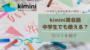 kimini英会話を使う中学生の口コミを調査！中学英語科教員が考えるkimini英会話のおすすめポイント5選！