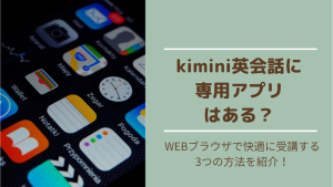 Kimini英会話にアプリはある?スマホで快適に使う方法を徹底解説!
